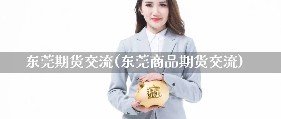 东莞期货交流(东莞商品期货交流)_https://www.nyyysy.com_期货直播_第1张