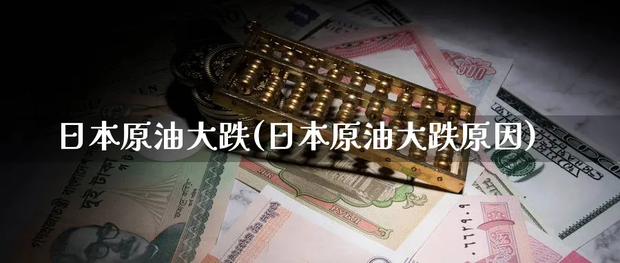 日本原油大跌(日本原油大跌原因)_https://www.nyyysy.com_期货市场_第1张