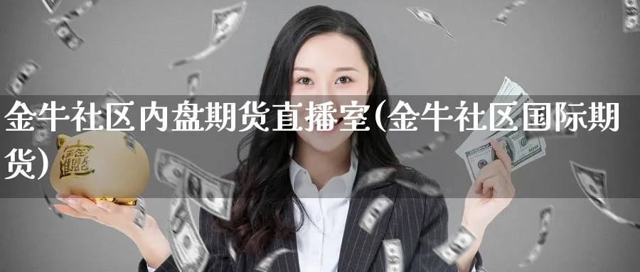 金牛社区内盘期货直播室(金牛社区国际期货)_https://www.nyyysy.com_期货分析_第1张