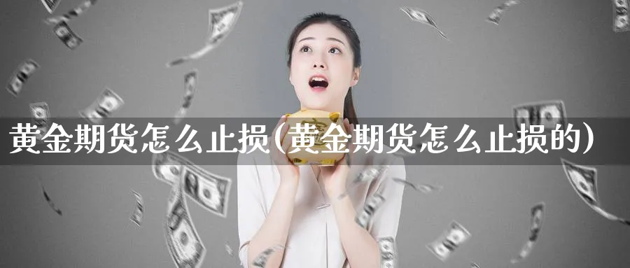黄金期货怎么止损(黄金期货怎么止损的)_期货市场_第1张_南严期货 黄金期货怎么止损(黄金期货怎么止损的)_https://www.nyyysy.com_期货市场_第1张
