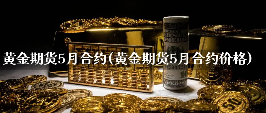 黄金期货5月合约(黄金期货5月合约价格)_https://www.nyyysy.com_期货直播_第1张