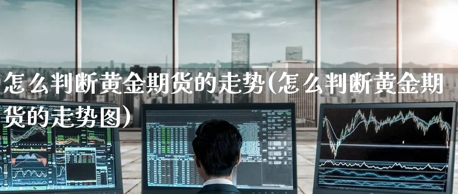 怎么判断黄金期货的走势(怎么判断黄金期货的走势图)_https://www.nyyysy.com_期货喊单_第1张