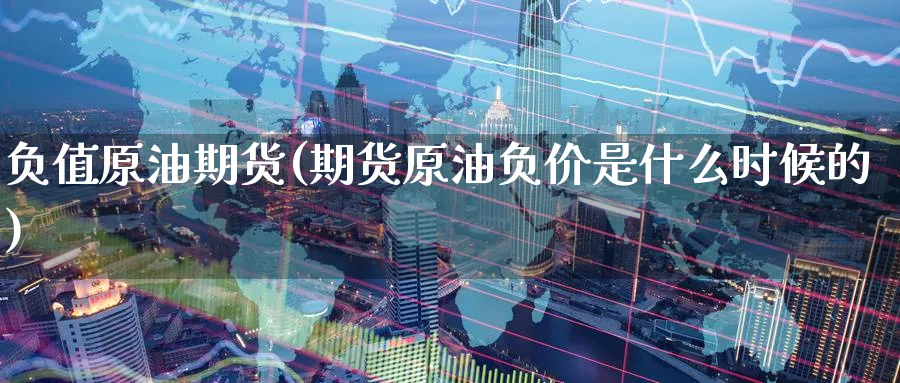 负值原油期货(期货原油负价是什么时候的)_https://www.nyyysy.com_期货市场_第1张