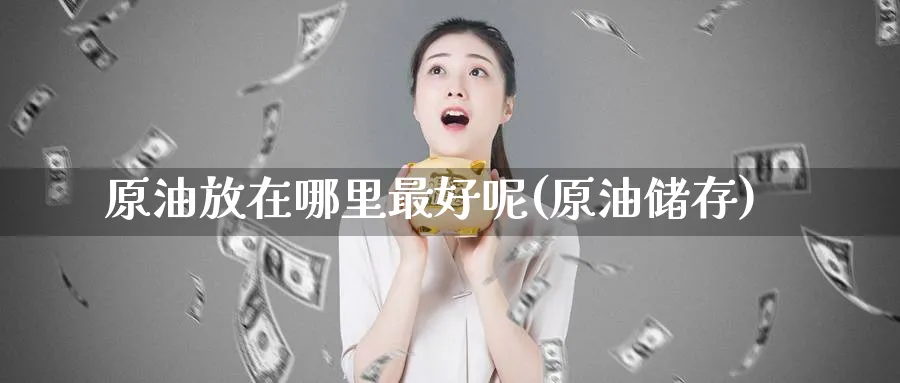 原油放在哪里最好呢(原油储存)_https://www.nyyysy.com_期货分析_第1张