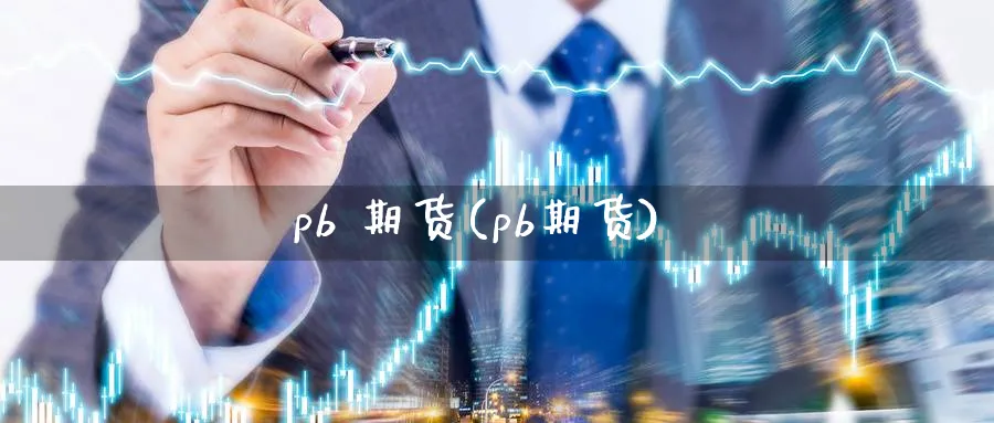 pb 期货(pb期货)_https://www.nyyysy.com_期货喊单_第1张