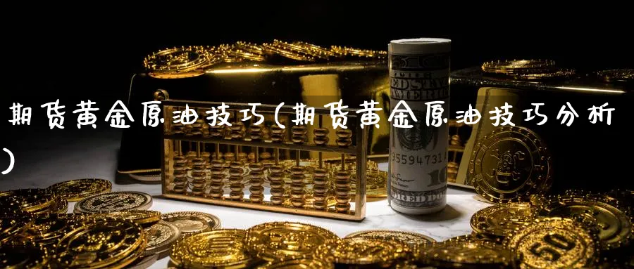 期货黄金原油技巧(期货黄金原油技巧分析)_https://www.nyyysy.com_期货平台_第1张