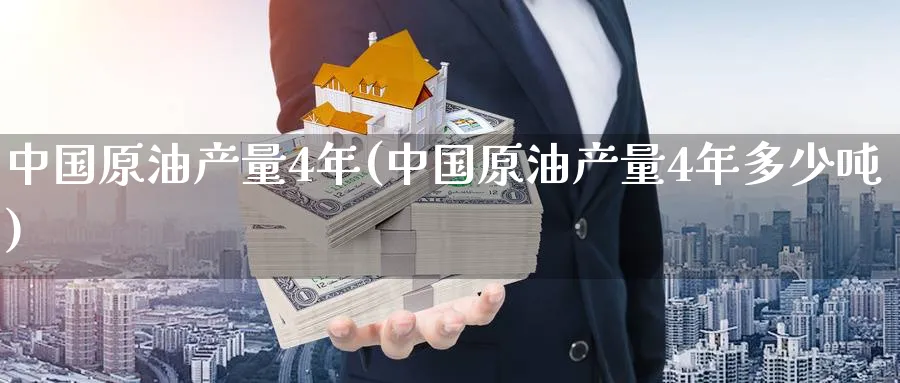 中国原油产量4年(中国原油产量4年多少吨)_https://www.nyyysy.com_期货分析_第1张