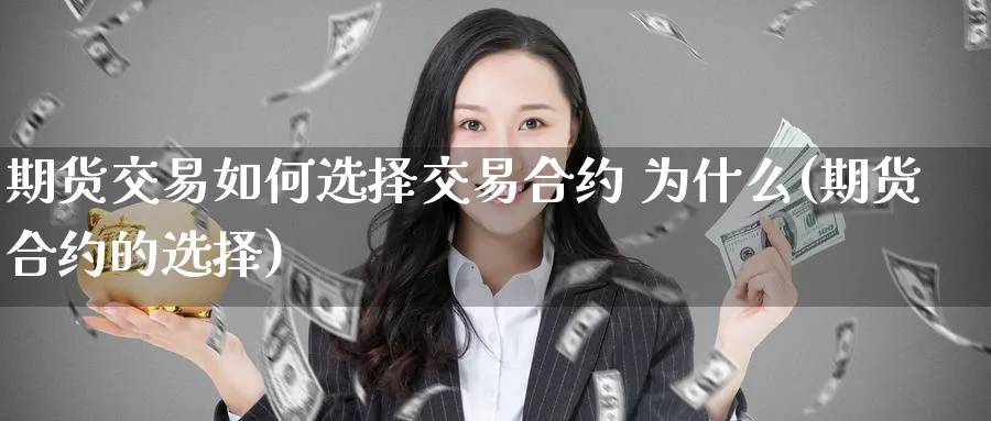 期货交易如何选择交易合约 为什么(期货合约的选择)_https://www.nyyysy.com_期货直播_第1张