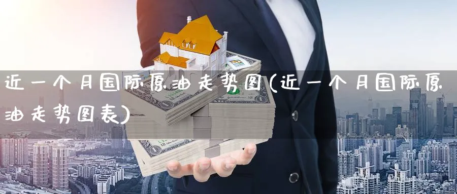 近一个月国际原油走势图(近一个月国际原油走势图表)_https://www.nyyysy.com_期货喊单_第1张