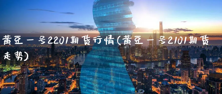 黄豆一号2201期货行情(黄豆一号2101期货走势)_https://www.nyyysy.com_期货平台_第1张