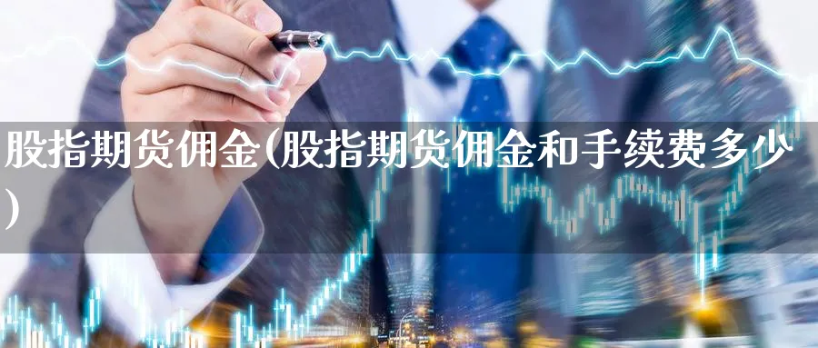 股指期货佣金(股指期货佣金和手续费多少)_https://www.nyyysy.com_期货市场_第1张