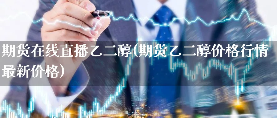 期货在线直播乙二醇(期货乙二醇价格行情最新价格)_https://www.nyyysy.com_期货市场_第1张