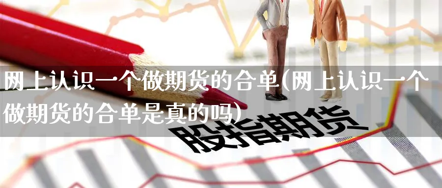 网上认识一个做期货的合单(网上认识一个做期货的合单是真的吗)_https://www.nyyysy.com_期货分析_第1张