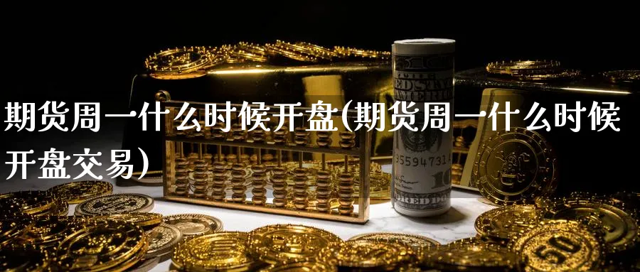 期货周一什么时候开盘(期货周一什么时候开盘交易)_期货喊单_第1张_南严期货 期货周一什么时候开盘(期货周一什么时候开盘交易)_https://www.nyyysy.com_期货喊单_第1张
