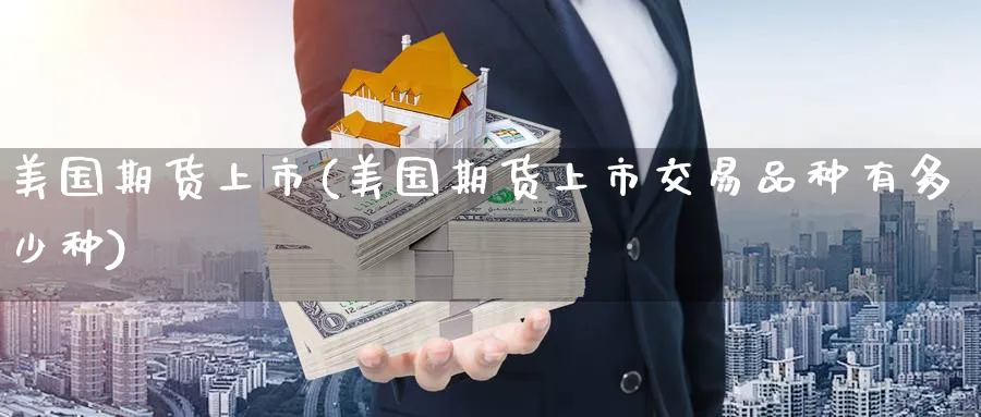 美国期货上市(美国期货上市交易品种有多少种)_https://www.nyyysy.com_期货行情_第1张