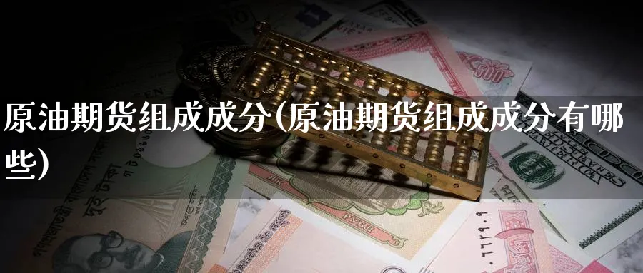 原油期货组成成分(原油期货组成成分有哪些)_https://www.nyyysy.com_期货喊单_第1张