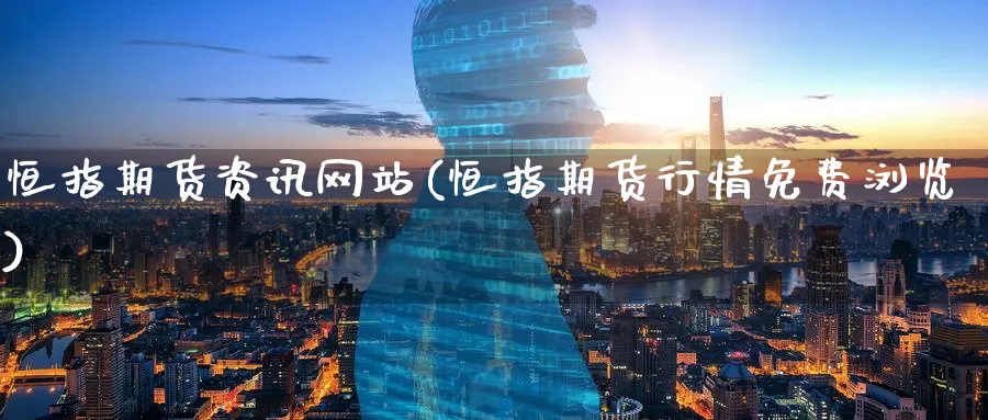恒指期货资讯网站(恒指期货行情免费浏览)_https://www.nyyysy.com_期货行情_第1张
