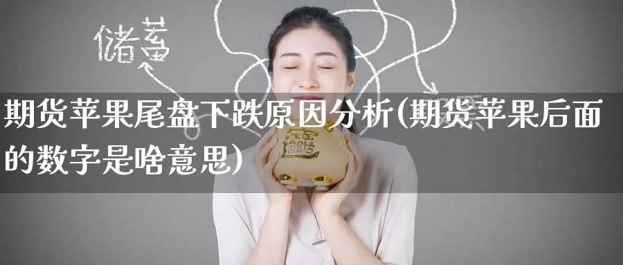 期货苹果尾盘下跌原因分析(期货苹果后面的数字是啥意思)_https://www.nyyysy.com_期货喊单_第1张