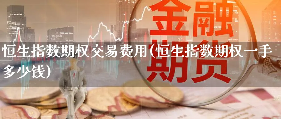 恒生指数期权交易费用(恒生指数期权一手多少钱)_https://www.nyyysy.com_期货平台_第1张