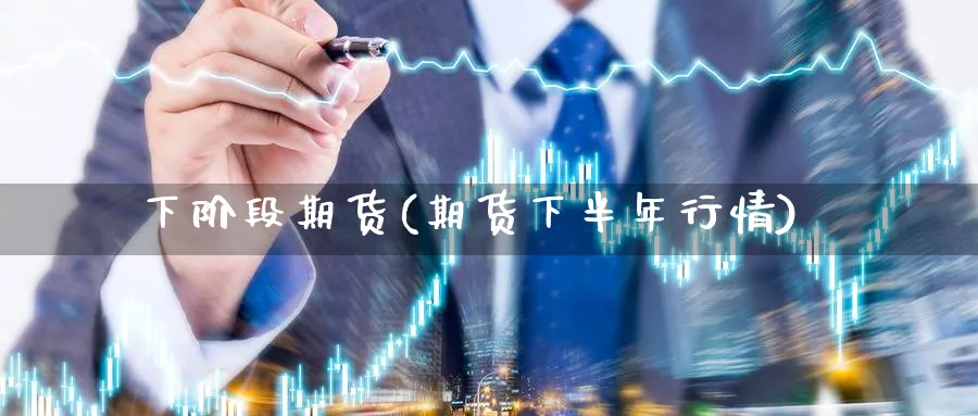 下阶段期货(期货下半年行情)_https://www.nyyysy.com_期货分析_第1张