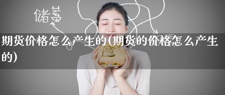 期货价格怎么产生的(期货的价格怎么产生的)_https://www.nyyysy.com_期货喊单_第1张