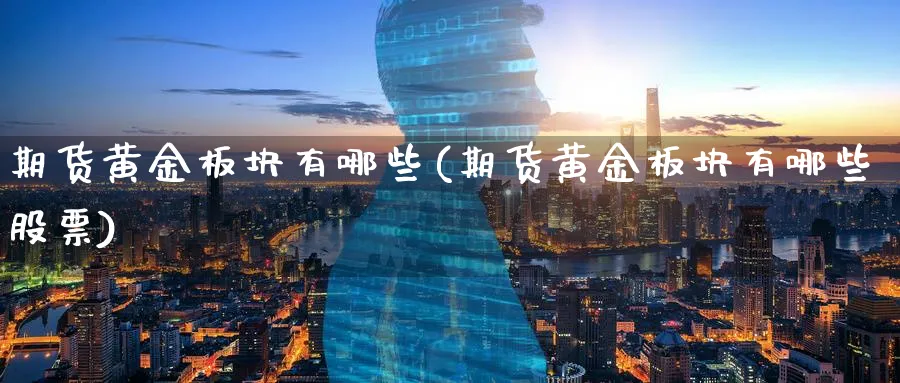 期货黄金板块有哪些(期货黄金板块有哪些股票)_https://www.nyyysy.com_期货直播_第1张