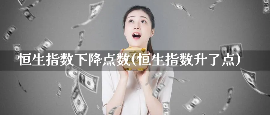 恒生指数下降点数(恒生指数升了点)_https://www.nyyysy.com_期货分析_第1张