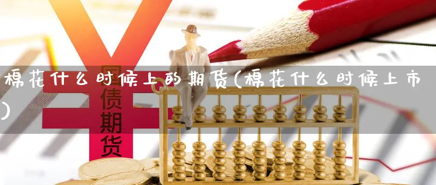 棉花什么时候上的期货(棉花什么时候上市)_期货直播_第1张_南严期货 棉花什么时候上的期货(棉花什么时候上市)_https://www.nyyysy.com_期货直播_第1张