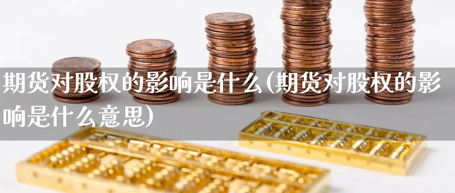期货对股权的影响是什么(期货对股权的影响是什么意思)_https://www.nyyysy.com_期货行情_第1张