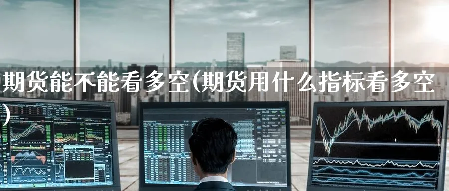 期货能不能看多空(期货用什么指标看多空)_https://www.nyyysy.com_期货平台_第1张