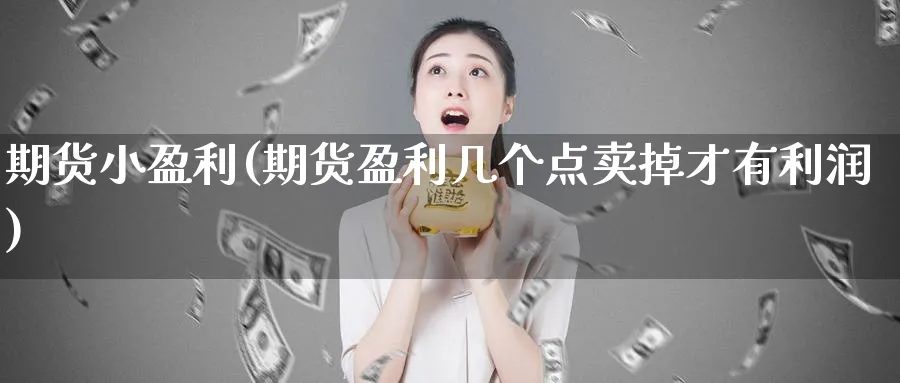 期货小盈利(期货盈利几个点卖掉才有利润)_https://www.nyyysy.com_期货市场_第1张