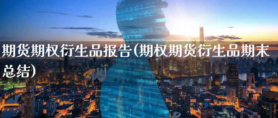 期货期权衍生品报告(期权期货衍生品期末总结)_https://www.nyyysy.com_期货喊单_第1张