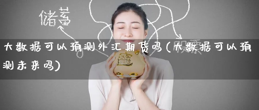 大数据可以预测外汇期货吗(大数据可以预测未来吗)_https://www.nyyysy.com_期货喊单_第1张