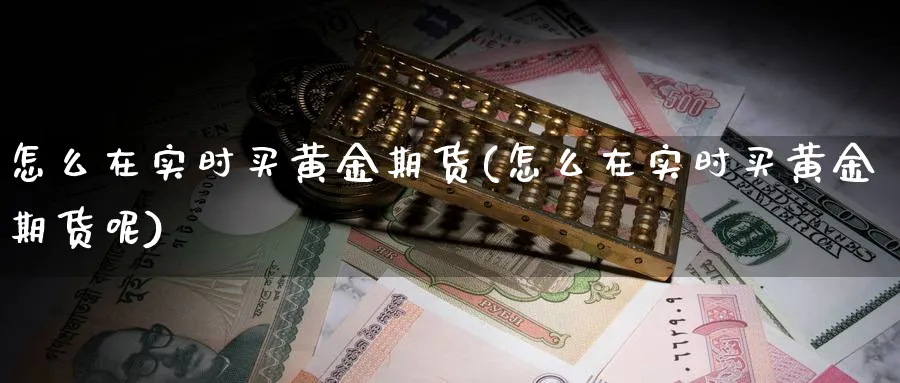 怎么在实时买黄金期货(怎么在实时买黄金期货呢)_https://www.nyyysy.com_期货市场_第1张