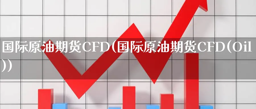 国际原油期货CFD(国际原油期货CFD(Oil))_https://www.nyyysy.com_期货分析_第1张