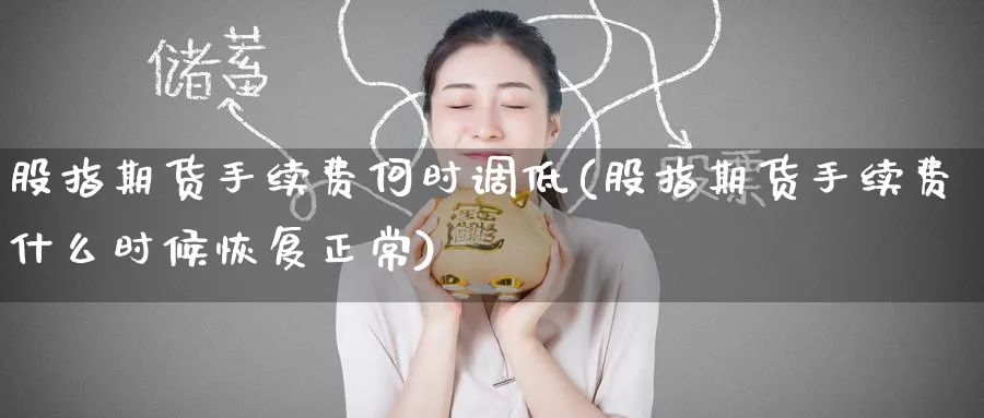 股指期货手续费何时调低(股指期货手续费什么时候恢复正常)_https://www.nyyysy.com_期货行情_第1张