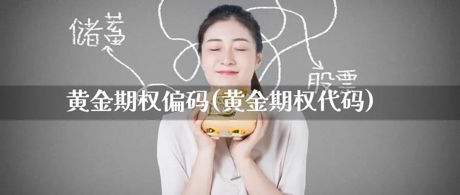 黄金期权偏码(黄金期权代码)_https://www.nyyysy.com_期货喊单_第1张