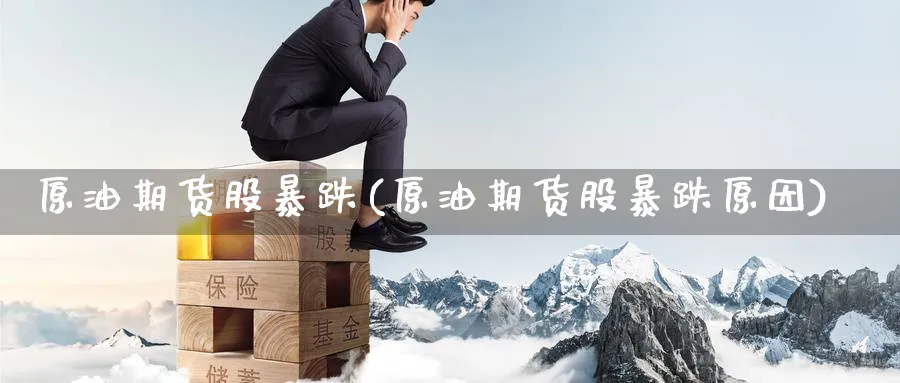 原油期货股暴跌(原油期货股暴跌原因)_期货平台_第1张_南严期货 原油期货股暴跌(原油期货股暴跌原因)_https://www.nyyysy.com_期货平台_第1张