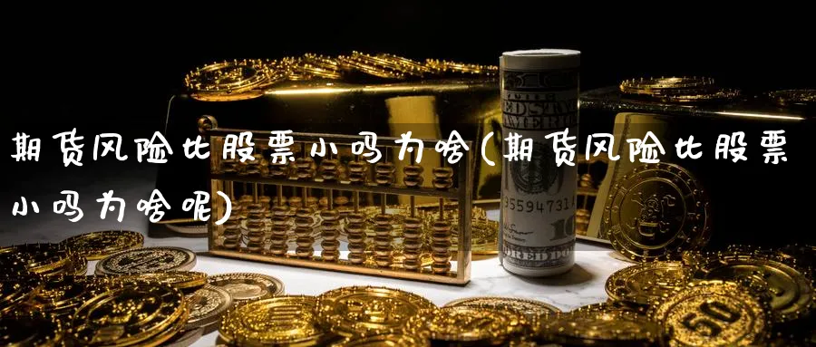 期货风险比股票小吗为啥(期货风险比股票小吗为啥呢)_https://www.nyyysy.com_期货直播_第1张