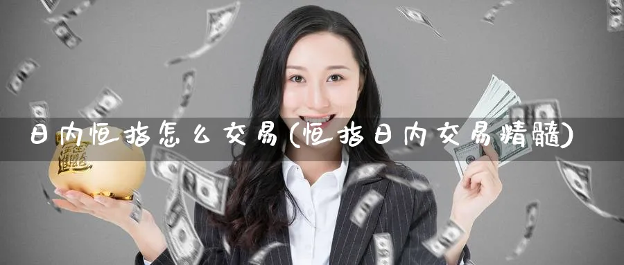 日内恒指怎么交易(恒指日内交易精髓)_https://www.nyyysy.com_期货行情_第1张