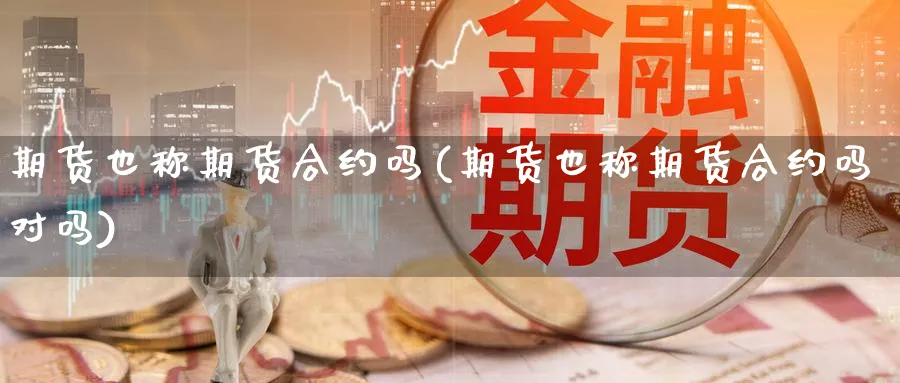 期货也称期货合约吗(期货也称期货合约吗对吗)_https://www.nyyysy.com_期货分析_第1张