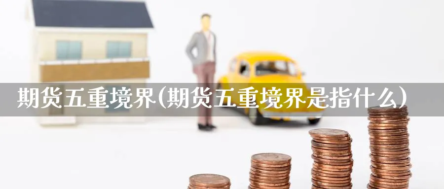 期货五重境界(期货五重境界是指什么)_https://www.nyyysy.com_期货市场_第1张
