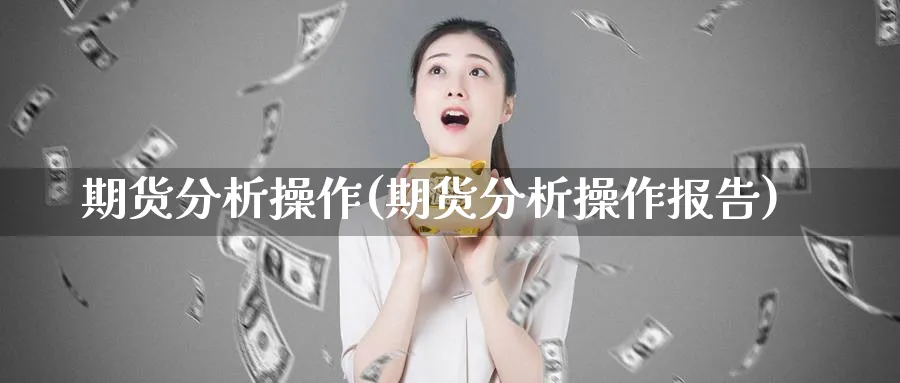 期货分析操作(期货分析操作报告)_https://www.nyyysy.com_期货平台_第1张