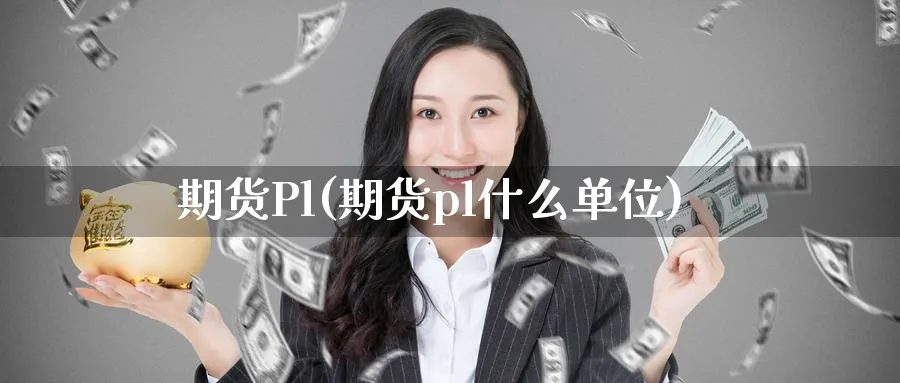 期货Pl(期货pl什么单位)_https://www.nyyysy.com_期货平台_第1张