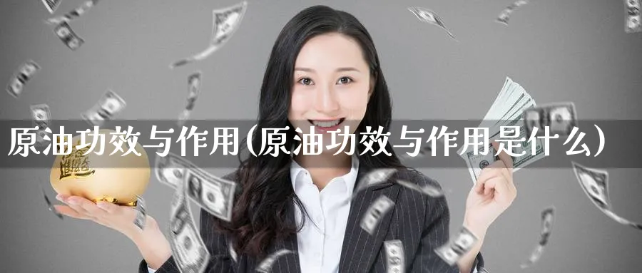 原油功效与作用(原油功效与作用是什么)_https://www.nyyysy.com_期货喊单_第1张