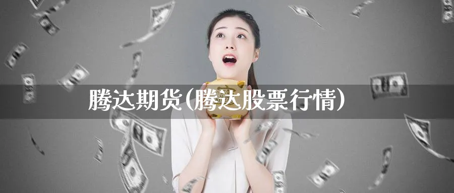 腾达期货(腾达股票行情)_https://www.nyyysy.com_期货市场_第1张