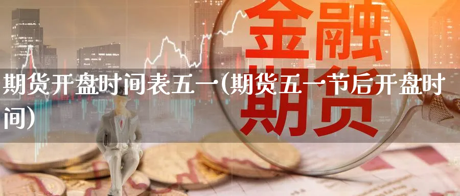 期货开盘时间表五一(期货五一节后开盘时间)_期货喊单_第1张_南严期货 期货开盘时间表五一(期货五一节后开盘时间)_https://www.nyyysy.com_期货喊单_第1张