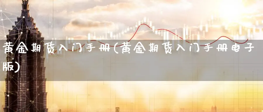 黄金期货入门手册(黄金期货入门手册电子版)_期货分析_第1张_南严期货 黄金期货入门手册(黄金期货入门手册电子版)_https://www.nyyysy.com_期货分析_第1张