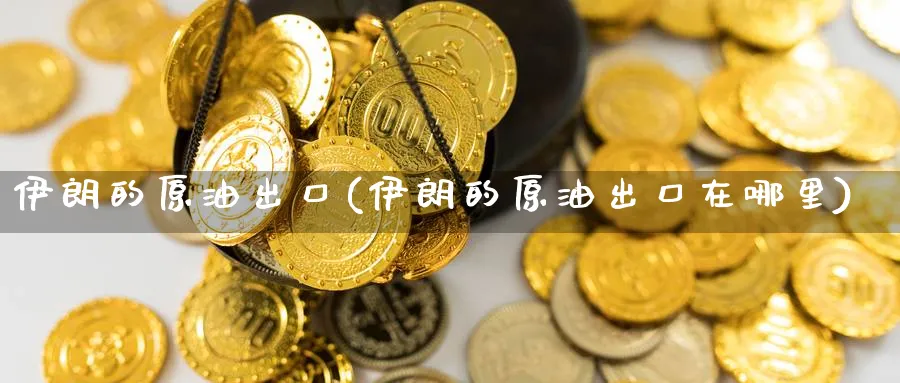 伊朗的原油出口(伊朗的原油出口在哪里)_https://www.nyyysy.com_期货直播_第1张
