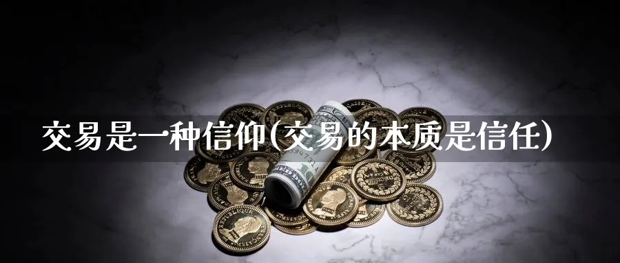 交易是一种信仰(交易的本质是信任)_https://www.nyyysy.com_期货行情_第1张